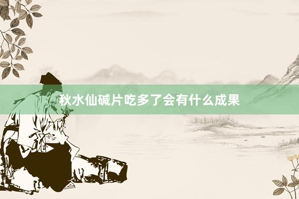 秋水仙碱片吃多了会有什么成果