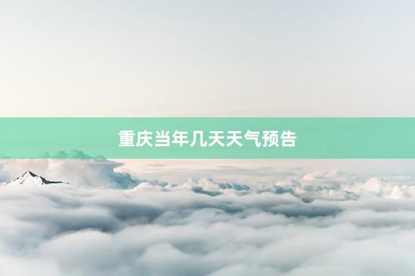 重庆当年几天天气预告
