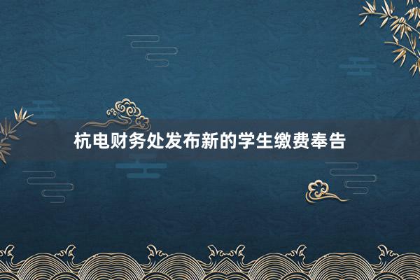 杭电财务处发布新的学生缴费奉告