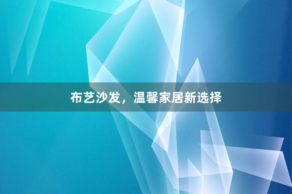 布艺沙发，温馨家居新选择