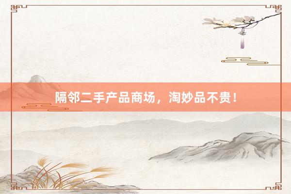 隔邻二手产品商场，淘妙品不贵！